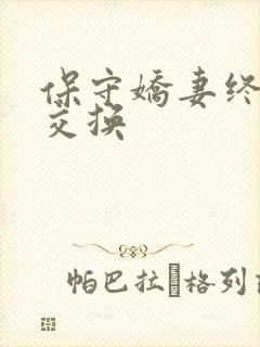 保守娇妻终于被交换