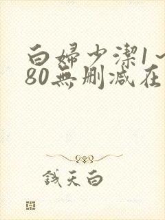 白妇少洁1～180无删减在线阅读