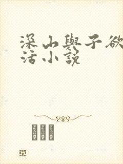 深山与子欲乱生活小说