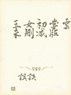 玉女初尝云雨清未删减版