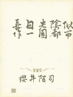 长日光阴似箭乱作一团都市言情