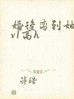 婚后脔到她哭1v1高h