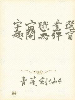 宇宙职业选手笔趣阁无弹窗无删减