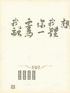 我要你我想和你融为一体