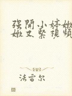 强开小婷嫩苞又嫩又紧视频