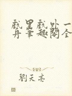 戏里戏外一叶孤舟笔趣阁全文