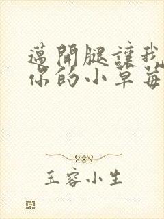 迈开腿让我尝尝你的小草莓