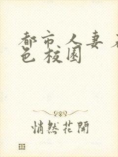 都市 人妻 春色 校园