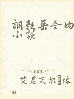 调教岳全肉长篇小说
