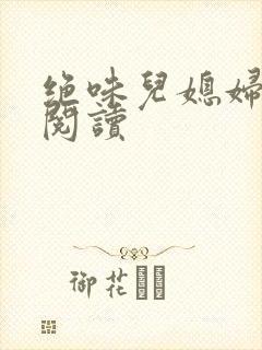 绝味儿媳妇免费阅读