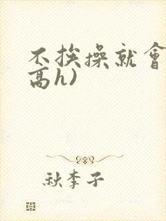 不挨操就会死(高h)