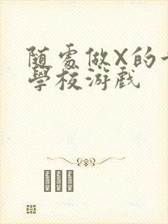 随处做X的世界学校游戏