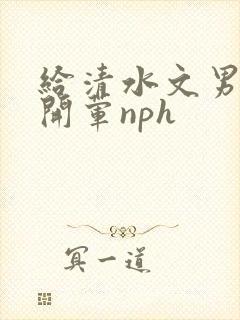 给清水文男主们开荤nph