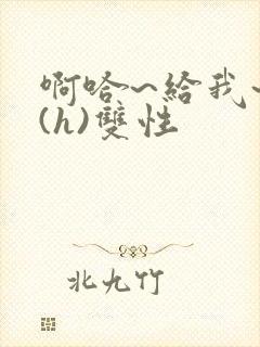 啊哈~给我~啊(h)双性