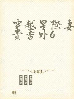 穿越星际妻荣夫贵番外6