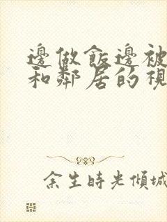 边做饭边被躁我和邻居的视频