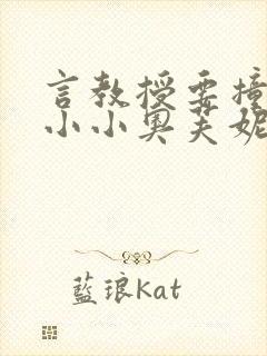 言教授要撞坏了小小奥芙妮写