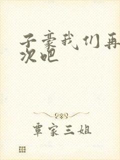 子豪我们再做一次吧