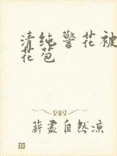 清纯警花被迫开花苞