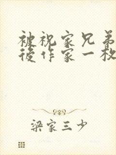 被祝家兄弟共享后作家一枚夹心饼