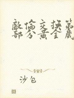 敌伦交换第10部分黄金岁月