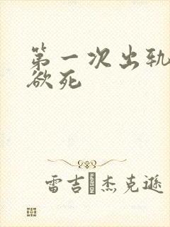 第一次出轨欲仙欲死