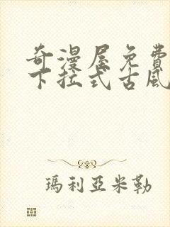 奇漫屋免费漫画下拉式古风漫下载