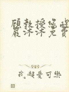 顾教授您醒了吗严沐沐免费阅读全文小说