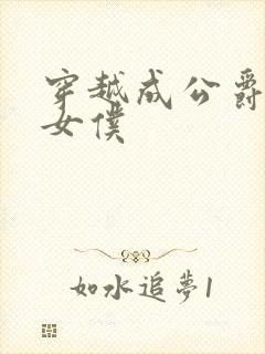 穿越成公爵家的女仆