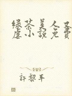 绿茶美人又在求虐小说免费阅读笔趣阁