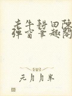 老牛耕田陈雪无弹窗笔趣阁