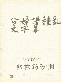 公妇借种乱h中文字幕