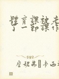 体育课被老师C了一节课作文