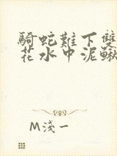 骑蛇难下双金银花水中泥鳅