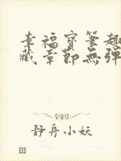 幸福宝笔趣阁隐藏章节无弹窗