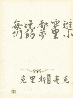 每晚都穿进男神们的梦里小说免费