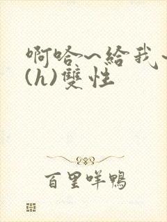 啊哈~给我~啊(h)双性