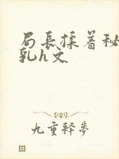 局长揉着秘书的乳h文