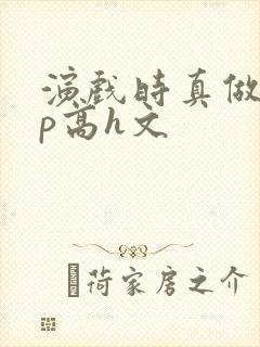 演戏时真做了np高h文