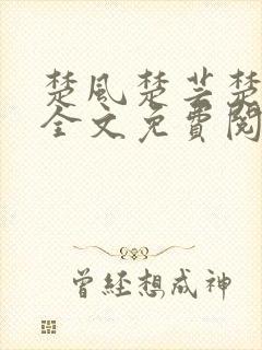 楚风楚芸楚鸿飞全文免费阅读修罗武神二千章