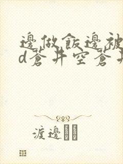 边做饭边被躁bd苍井空苍井空
