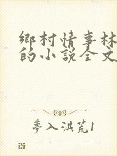 乡村情事林大牛的小说全文免费阅读无弹窗的