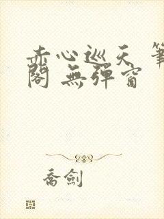 赤心巡天 笔趣阁 无弹窗