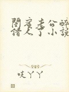 闺蜜老公醉酒认错人了小说全文阅读