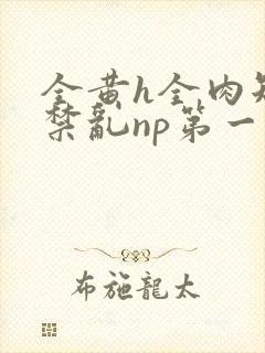 全黄h全肉短篇禁乱np第一次