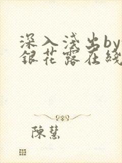 深入浅出by金银花露在线全文免费阅读