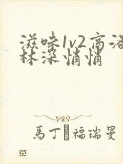 滋味1v2商洛林深悄悄