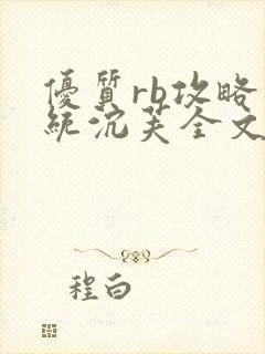 优质rb攻略系统沉芙全文免费阅读在