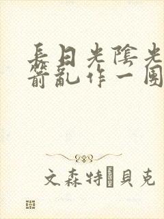 长日光阴光阴似箭乱作一团笔趣阁