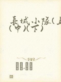 长城小队(上)(中)(下)